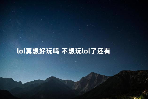 lol冥想好玩吗 不想玩lol了还有什么游戏